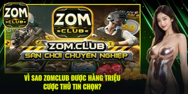 Lý do ZomClub được hàng triệu cược thủ tin chọn
